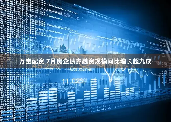 万宝配资 7月房企债券融资规模同比增长超九成