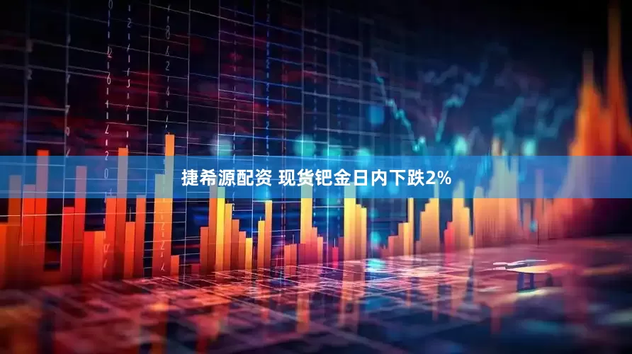 捷希源配资 现货钯金日内下跌2%