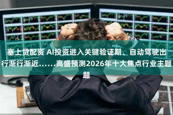 塞上贷配资 AI投资进入关键验证期、自动驾驶出行渐行渐近……高盛预测2026年十大焦点行业主题