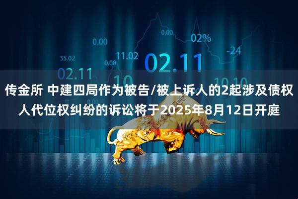 传金所 中建四局作为被告/被上诉人的2起涉及债权人代位权纠纷的诉讼将于2025年8月12日开庭