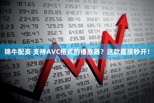 锦牛配资 支持AVC格式的播放器？这款直接秒开！