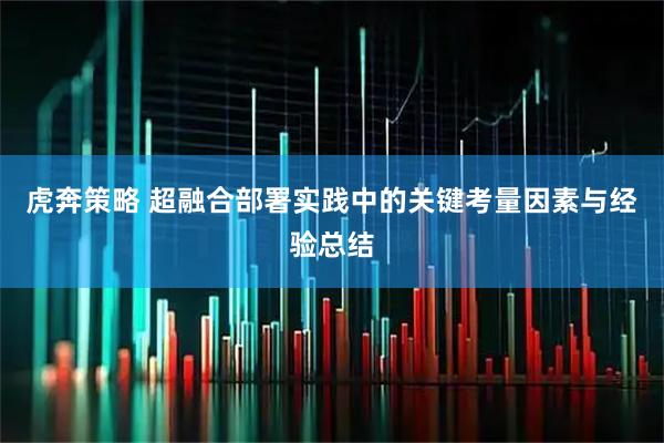 虎奔策略 超融合部署实践中的关键考量因素与经验总结